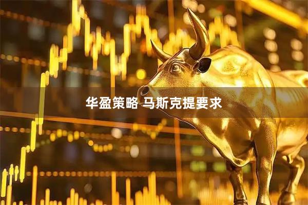 华盈策略 马斯克提要求