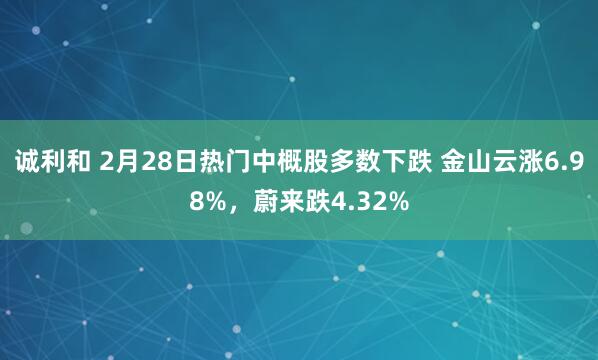 诚利和 2月28日热门中概股多数下跌 金山云涨6.98%，蔚来跌4.32%
