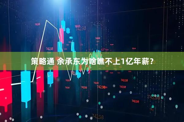 策略通 余承东为啥瞧不上1亿年薪？