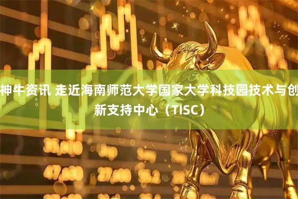 神牛资讯 走近海南师范大学国家大学科技园技术与创新支持中心（TISC）