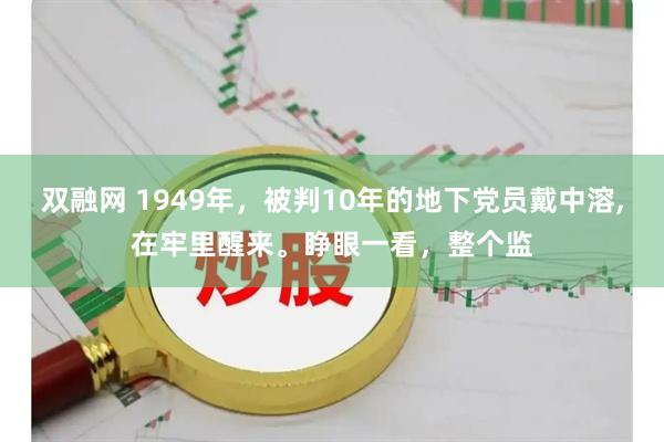 双融网 1949年，被判10年的地下党员戴中溶,在牢里醒来。睁眼一看，整个监