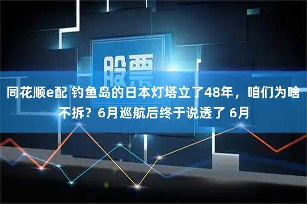 同花顺e配 钓鱼岛的日本灯塔立了48年，咱们为啥不拆？6月巡航后终于说透了 6月