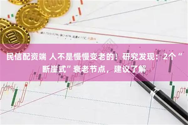 民信配资端 人不是慢慢变老的！研究发现：2个“断崖式”衰老节点，建议了解