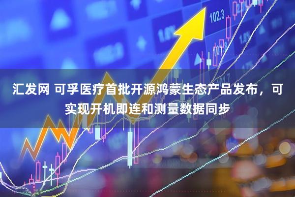 汇发网 可孚医疗首批开源鸿蒙生态产品发布，可实现开机即连和测量数据同步
